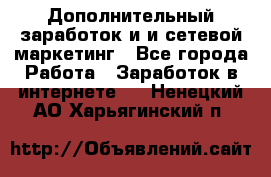 Дополнительный заработок и и сетевой маркетинг - Все города Работа » Заработок в интернете   . Ненецкий АО,Харьягинский п.